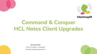 Command & Conquer
HCL Notes Client Upgrades
Christoph Adler
Senior Consultant - panagenda
christoph.adler@panagenda.com
 