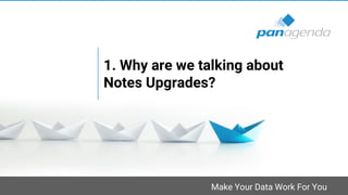 Make Your Data Work For You
1. Why are we talking about
Notes Upgrades?
 