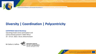 Diversity | Coordination | Polycentricity
LEAP4FNSSA Hybrid Workshop
Upscaling private sector participation and
science-based outreach in West Africa
22 – 23 Jun. 2022 | Accra, Ghana & Zoom
1
Mr Stefan A. Haffner
 