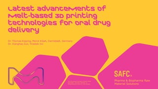 The life science business of Merck KGaA,
Darmstadt, Germany operates as
MilliporeSigma in the U.S. and Canada.
Latest advancements of
melt-based 3D printing
technologies for oral drug
delivery
Dr. Thomas Kipping, Merck KGaA, Darmstadt, Germany
Dr. Xianghao Zuo, Triastek Inc
 