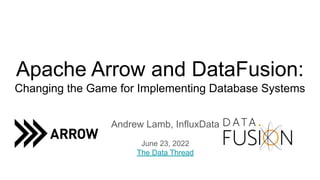 Apache Arrow and DataFusion:
Changing the Game for Implementing Database Systems
Andrew Lamb, InfluxData
June 23, 2022
The Data Thread
 