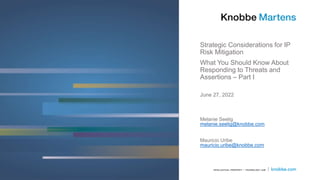 Strategic Considerations for IP
Risk Mitigation
What You Should Know About
Responding to Threats and
Assertions – Part I
Melanie Seelig
melanie.seelig@knobbe.com
Mauricio Uribe
mauricio.uribe@knobbe.com
June 27, 2022
 