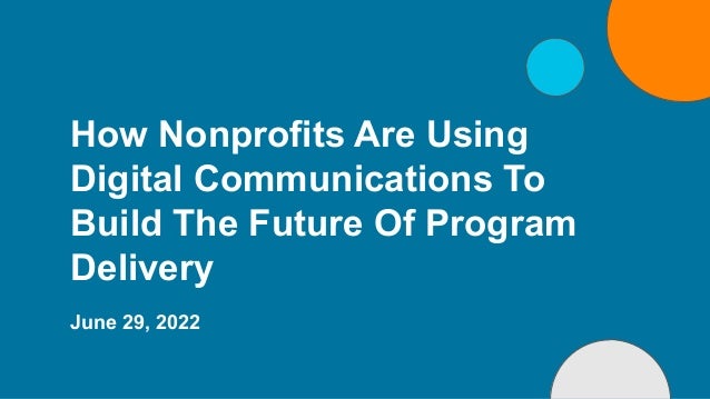 How Nonprofits Are Using
Digital Communications To
Build The Future Of Program
Delivery
June 29, 2022
 