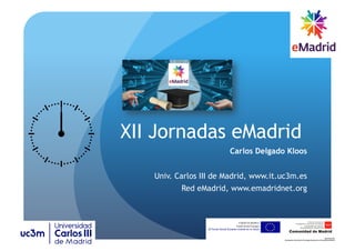 XII Jornadas eMadrid
Carlos Delgado Kloos
Univ. Carlos III de Madrid, www.it.uc3m.es
Red eMadrid, www.emadridnet.org
 