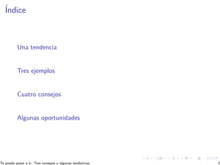Índice
Una tendencia
Tres ejemplos
Cuatro consejos
Algunas oportunidades
Te puede pasar a ti. Tres consejos y algunas ten...