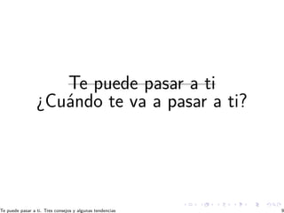 Te puede pasar a ti
¿Cuándo te va a pasar a ti?
Te puede pasar a ti. Tres consejos y algunas tendencias 9
 