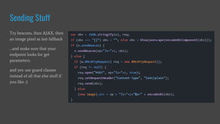 Sending Stuff
Try beacons, then AJAX, then
an image pixel as last fallback
…and make sure that your
endpoint looks for get
parameters.
and yes: use guard clauses
instead of all that else stuff if
you like ;)
 