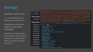 Final Tipps
send base64 coded payload
… or even build your own
coding (or just do rot13 :))
Keeping your own format
makes you (somewhat)
independent
remember: a tracking server
has to handle a lot of stuff. Do
not use your website server
(unless you have low traffic
like me ;))
 
