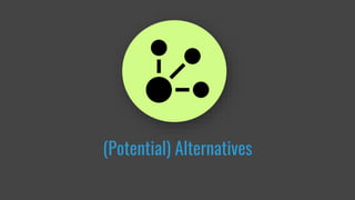 (Potential) Alternatives
 
