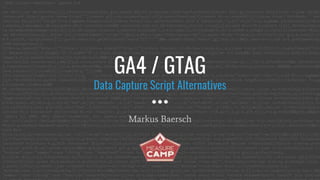 GA4 / GTAG
Data Capture Script Alternatives
Markus Baersch
 
