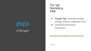 gtag.js
GTM light?
● Google Tag: “centrally manage
settings without additional code”
● modelled conversions
everywhere
goo...
