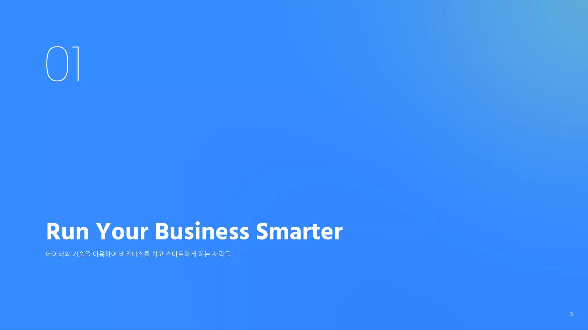 01
Run Your Business Smarter
데이터와 기술을 이용하여 비즈니스를 쉽고 스마트하게 하는 사람들
3
 