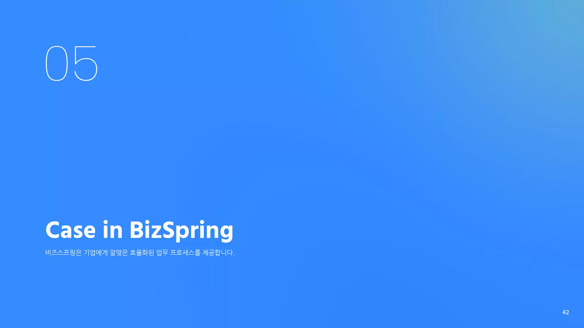 05
Case in BizSpring
비즈스프링은 기업에게 알맞은 효율화된 업무 프로세스를 제공합니다.
42
 