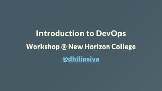 Introduction to DevOps
Workshop @ New Horizon College
@dhilipsiva
 