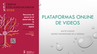 PLATAFORMAS ONLINE
DE VIDEOS
MAYTE LOZANO
CENTRO UNIVERSITARIO DE LA DEFENSA
Recursos de
apoyo en el
desarrollo de
la
competencia
digital
Zaragoza
4 al 6 de julio de
2022
 