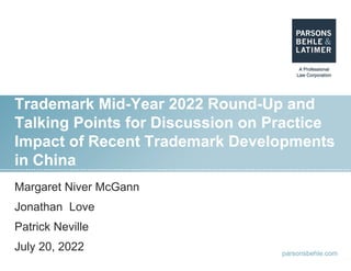 parsonsbehle.com
Trademark Mid-Year 2022 Round-Up and
Talking Points for Discussion on Practice
Impact of Recent Trademark Developments
in China
Trademark Mid-Year 2022 Round-Up and
Talking Points for Discussion on Practice
Impact of Recent Trademark Developments
in China
Margaret Niver McGann
Jonathan Love
Patrick Neville
July 20, 2022
 