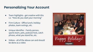 Personalizing Your Account
● Team highlights - get creative with this
i.e. “How do you start your morning”
● Firm Culture ...