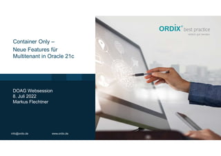 info@ordix.de www.ordix.de
DOAG Websession
8. Juli 2022
Markus Flechtner
Container Only –
Neue Features für
Multitenant in Oracle 21c
 