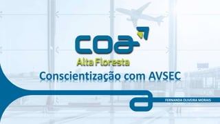 Conscientização com AVSEC
FERNANDA OLIVEIRA MORAIS
 