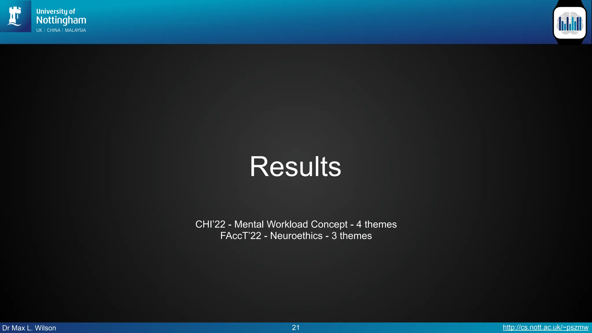 Dr Max L. Wilson http://cs.nott.ac.uk/~pszmw
Results
21
CHI’22 - Mental Workload Concept - 4 themes
FAccT’22 - Neuroethics - 3 themes
 