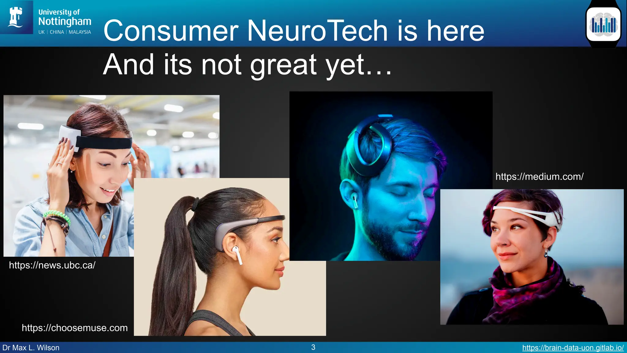 Dr Max L. Wilson https://brain-data-uon.gitlab.io/
3
https://news.ubc.ca/
https://medium.com/
https://choosemuse.com
Consumer NeuroTech is here
And its not great yet…
 