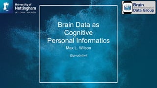 Brain Data as
Cognitive
Personal Informatics
Max L. Wilson
@gingdottwit
 