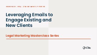 Leveraging Emails to
Engage Existing and
New Clients
Legal Marketing Masterclass Series
 