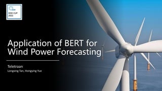 Application of BERT for
Wind Power Forecasting
Teletraan
Longxing Tan, Hongying Yue
 