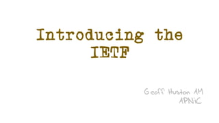 Introducing the
IETF
Geoff Huston AM
APNIC
 