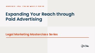 Expanding Your Reach through
Paid Advertising
Legal Marketing Masterclass Series
 