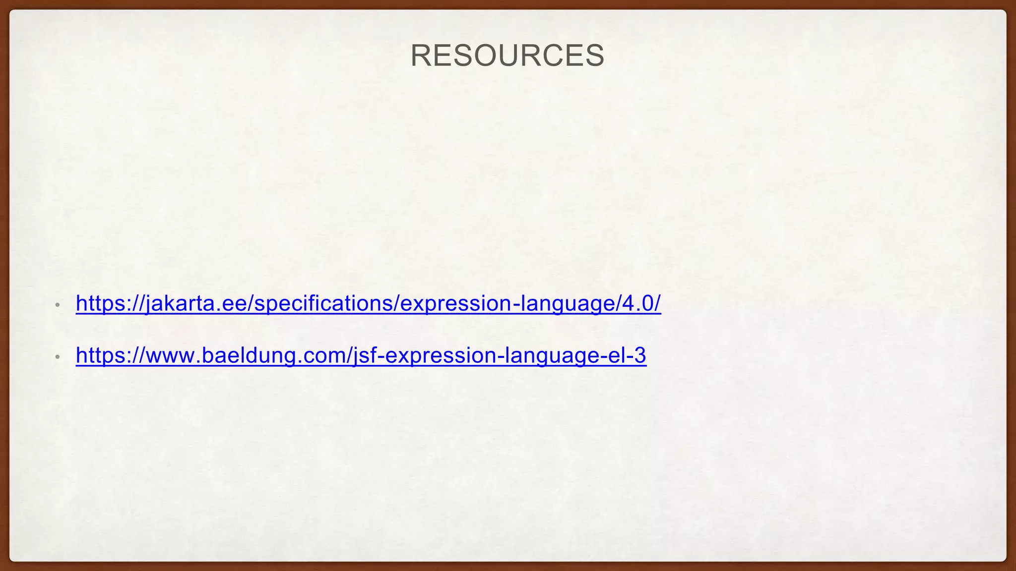 RESOURCES
• https://jakarta.ee/specifications/expression-language/4.0/
• https://www.baeldung.com/jsf-expression-language-el-3
 