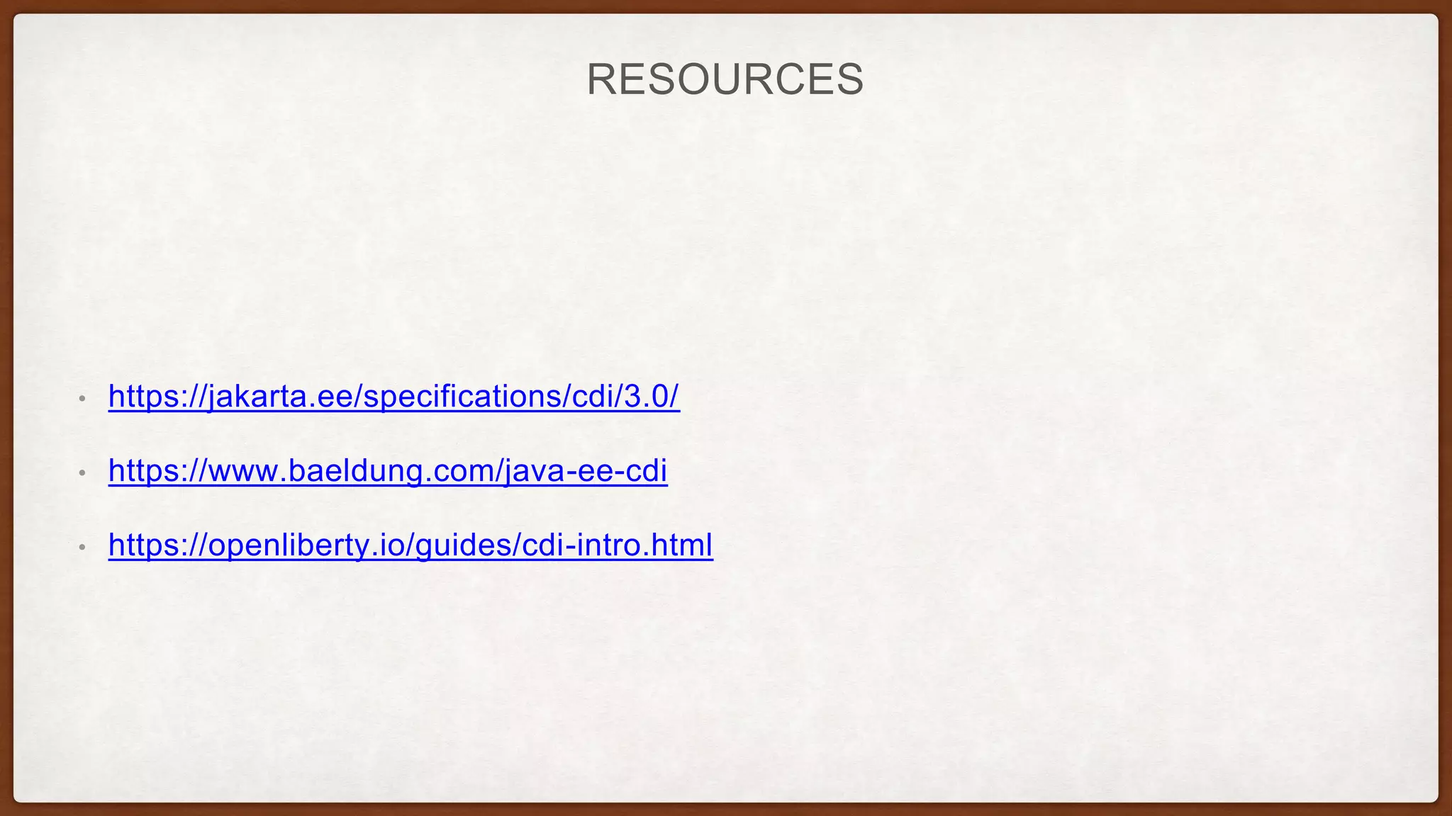 RESOURCES
• https://jakarta.ee/specifications/cdi/3.0/
• https://www.baeldung.com/java-ee-cdi
• https://openliberty.io/guides/cdi-intro.html
 