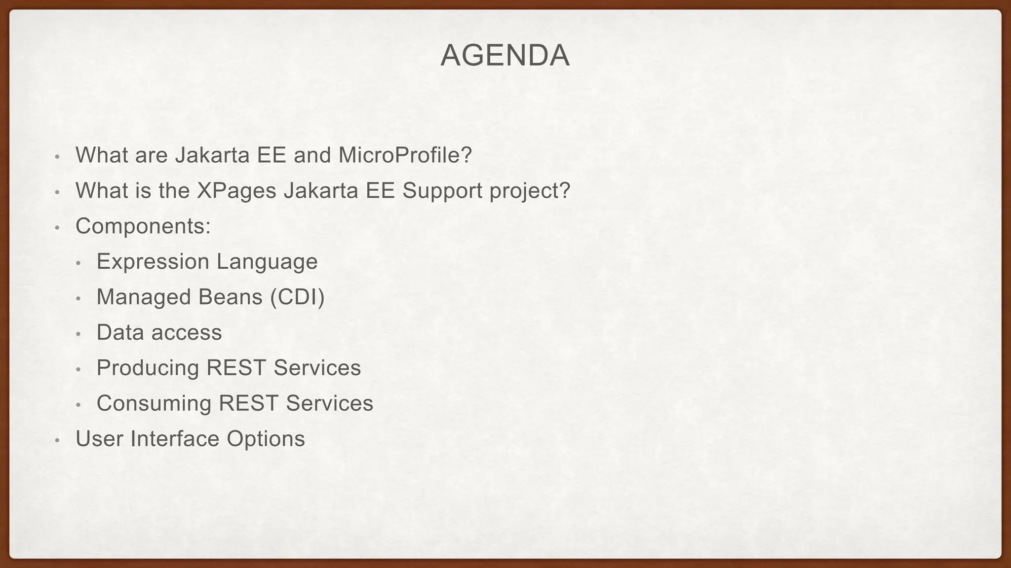 AGENDA
• What are Jakarta EE and MicroProfile?
• What is the XPages Jakarta EE Support project?
• Components:
• Expression Language
• Managed Beans (CDI)
• Data access
• Producing REST Services
• Consuming REST Services
• User Interface Options
 