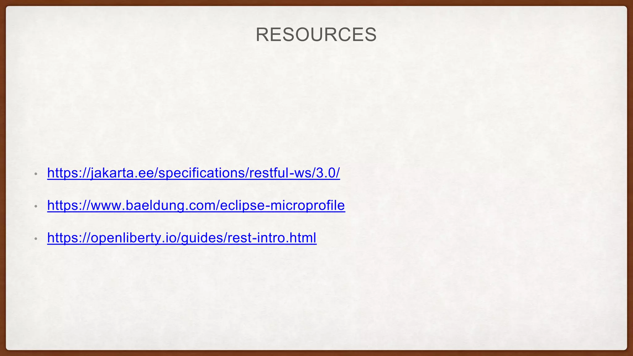 RESOURCES
• https://jakarta.ee/specifications/restful-ws/3.0/
• https://www.baeldung.com/eclipse-microprofile
• https://openliberty.io/guides/rest-intro.html
 
