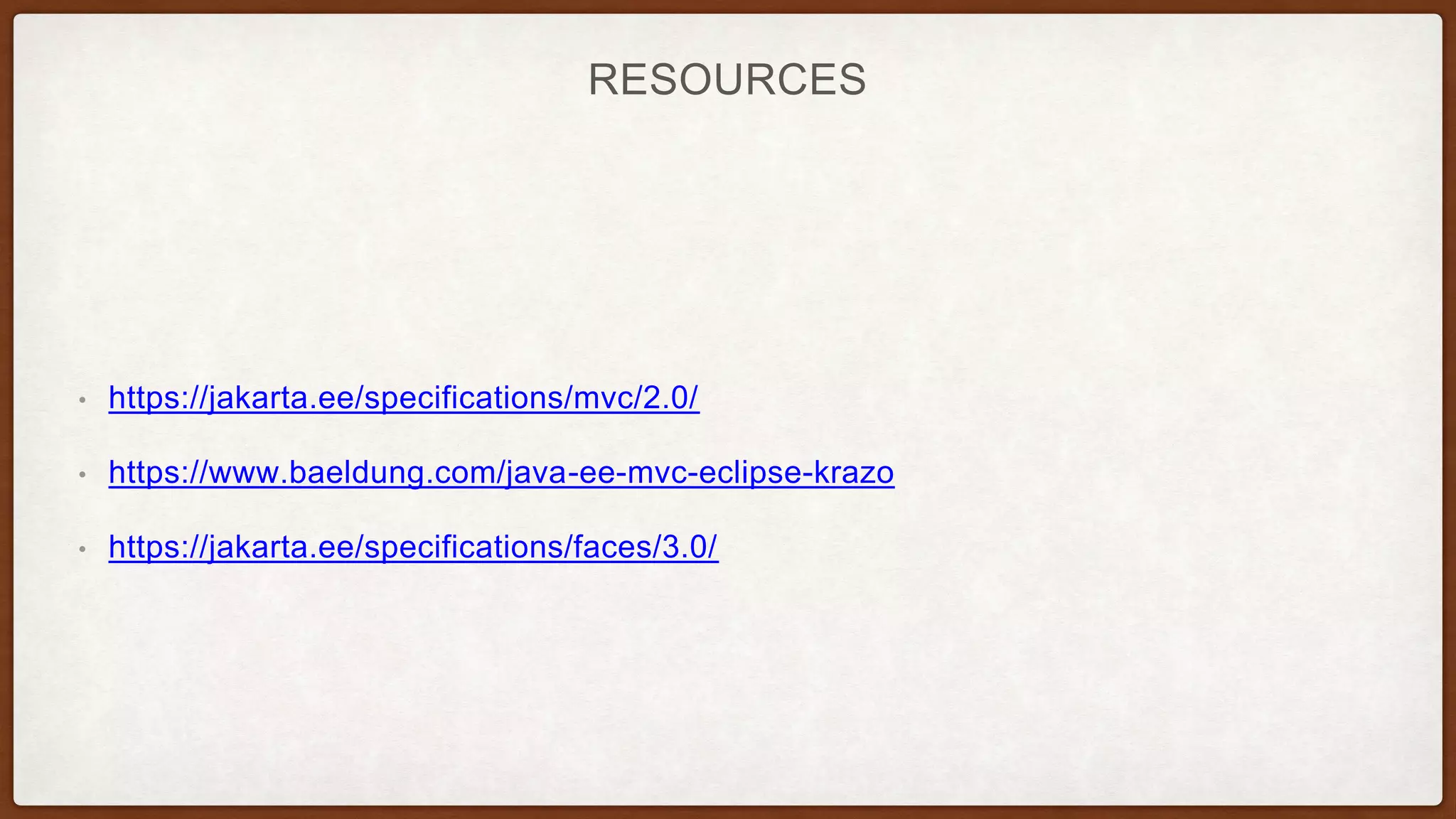 RESOURCES
• https://jakarta.ee/specifications/mvc/2.0/
• https://www.baeldung.com/java-ee-mvc-eclipse-krazo
• https://jakarta.ee/specifications/faces/3.0/
 