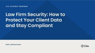 Law Firm Security: How to
Protect Your Client Data
and Stay Compliant
Host: Joshua Lenon
 