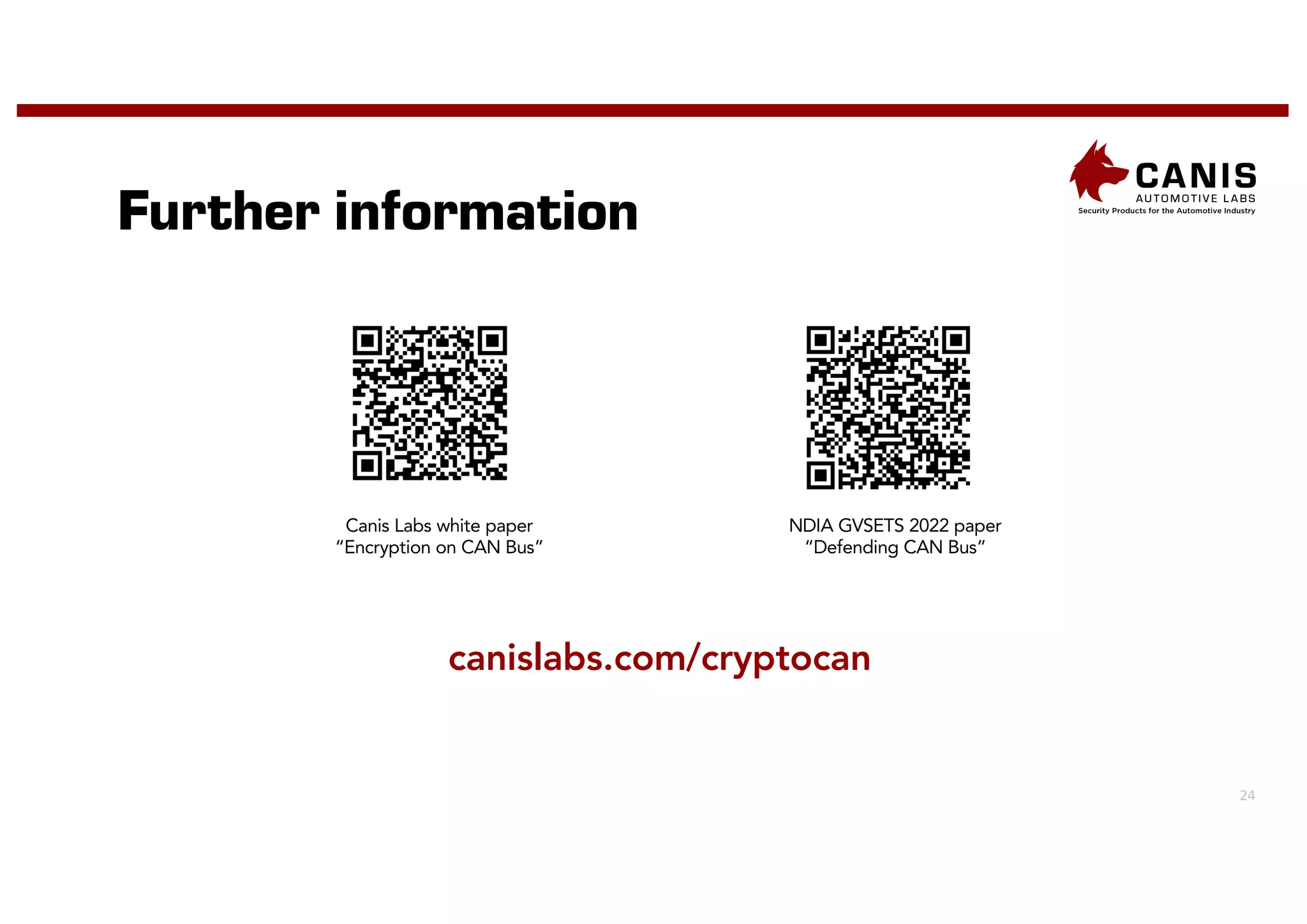 24
Further information
Canis Labs white paper
“Encryption on CAN Bus”
NDIA GVSETS 2022 paper
“Defending CAN Bus”
canislabs.com/cryptocan
 