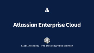 SASCHA WISWEDEL | PRE-SALES SOLUTIONS ENGINEER
Atlassian Enterprise Cloud
 
