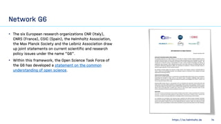 https://os.helmholtz.de 14
Network G6
• The six European research organizations CNR (Italy),
CNRS (France), CSIC (Spain), ...