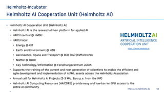 https://os.helmholtz.de 53
Helmholtz-Incubator
Helmholtz AI Cooperation Unit (Helmholtz AI)
• Helmholtz AI Cooperation Uni...