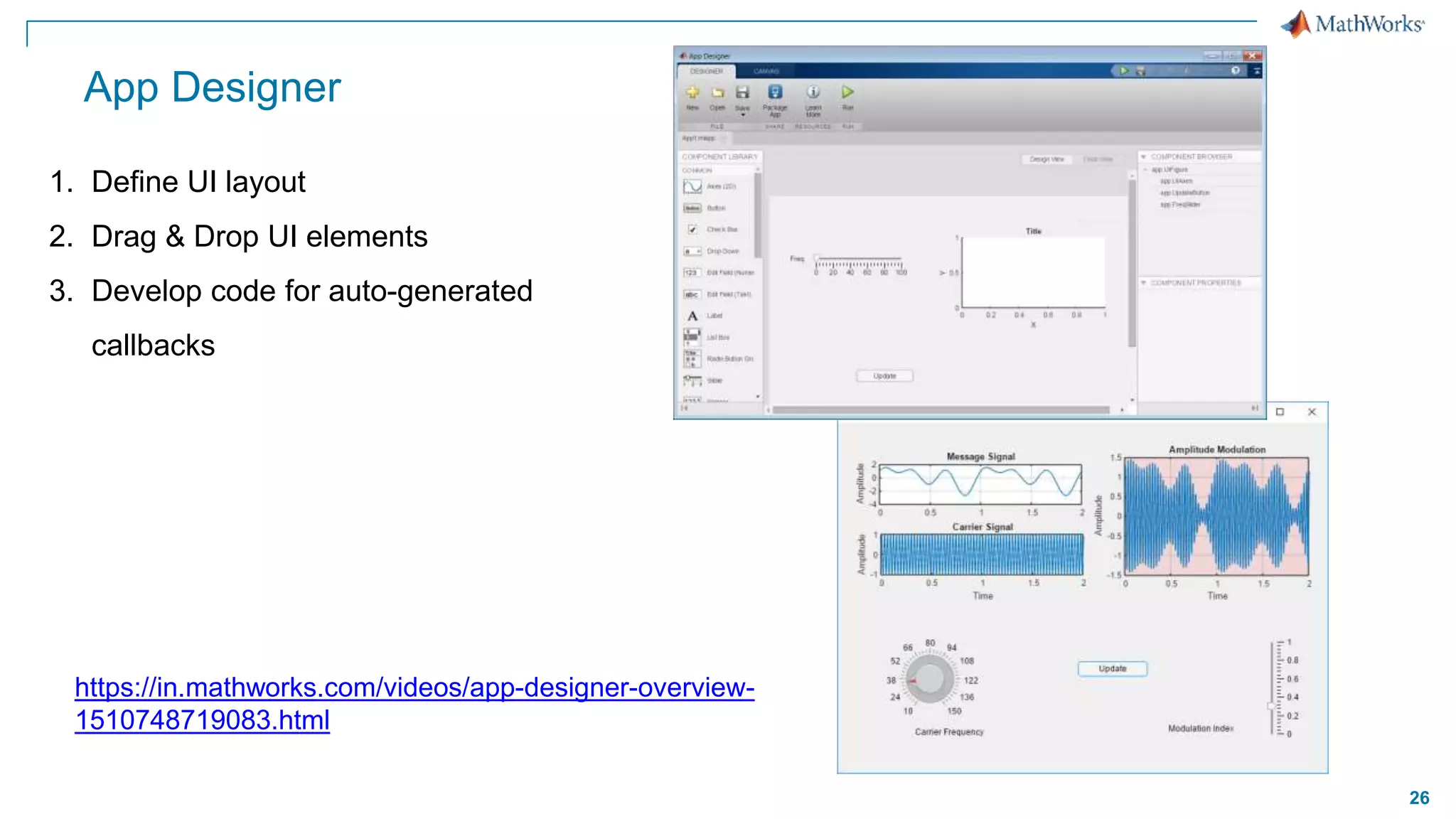 26
App Designer
1. Define UI layout
2. Drag & Drop UI elements
3. Develop code for auto-generated
callbacks
https://in.mathworks.com/videos/app-designer-overview-
1510748719083.html
 