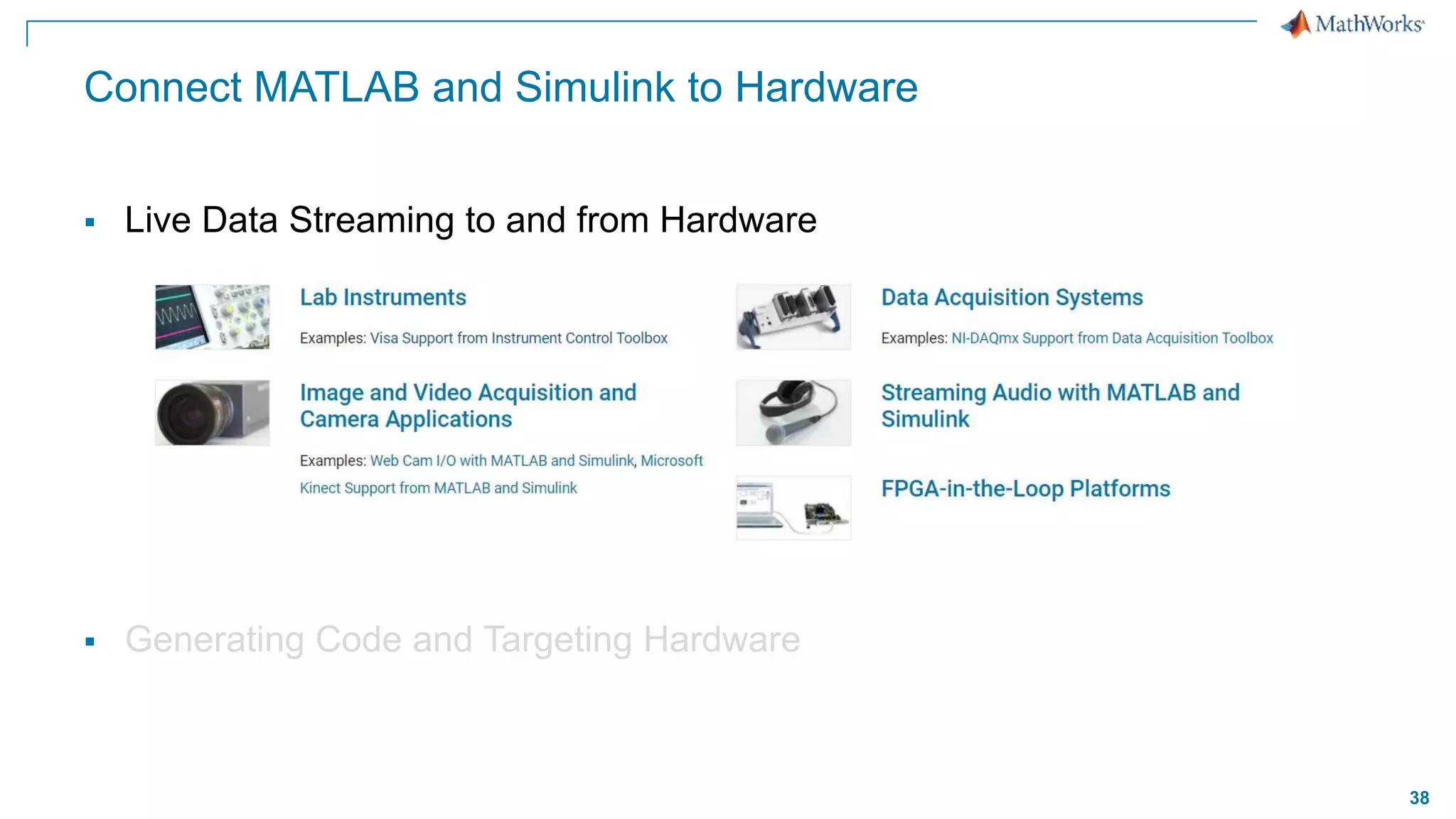 38
Connect MATLAB and Simulink to Hardware
 Live Data Streaming to and from Hardware
 Generating Code and Targeting Hardware
 