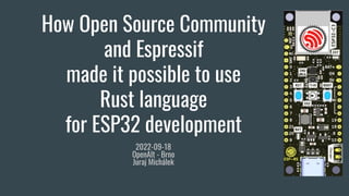 How Open Source Community
and Espressif
made it possible to use
Rust language
for ESP32 development
2022-09-18
OpenAlt - Brno
Juraj Michálek
 