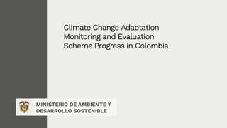 Climate Change Adaptation
Monitoring and Evaluation
Scheme Progress in Colombia
 