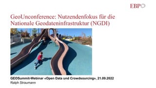 GeoUnconference: Nutzendenfokus für die
Nationale Geodateninfrastruktur (NGDI)
GEOSummit-Webinar «Open Data und Crowdsourcing», 21.09.2022
Ralph Straumann
 