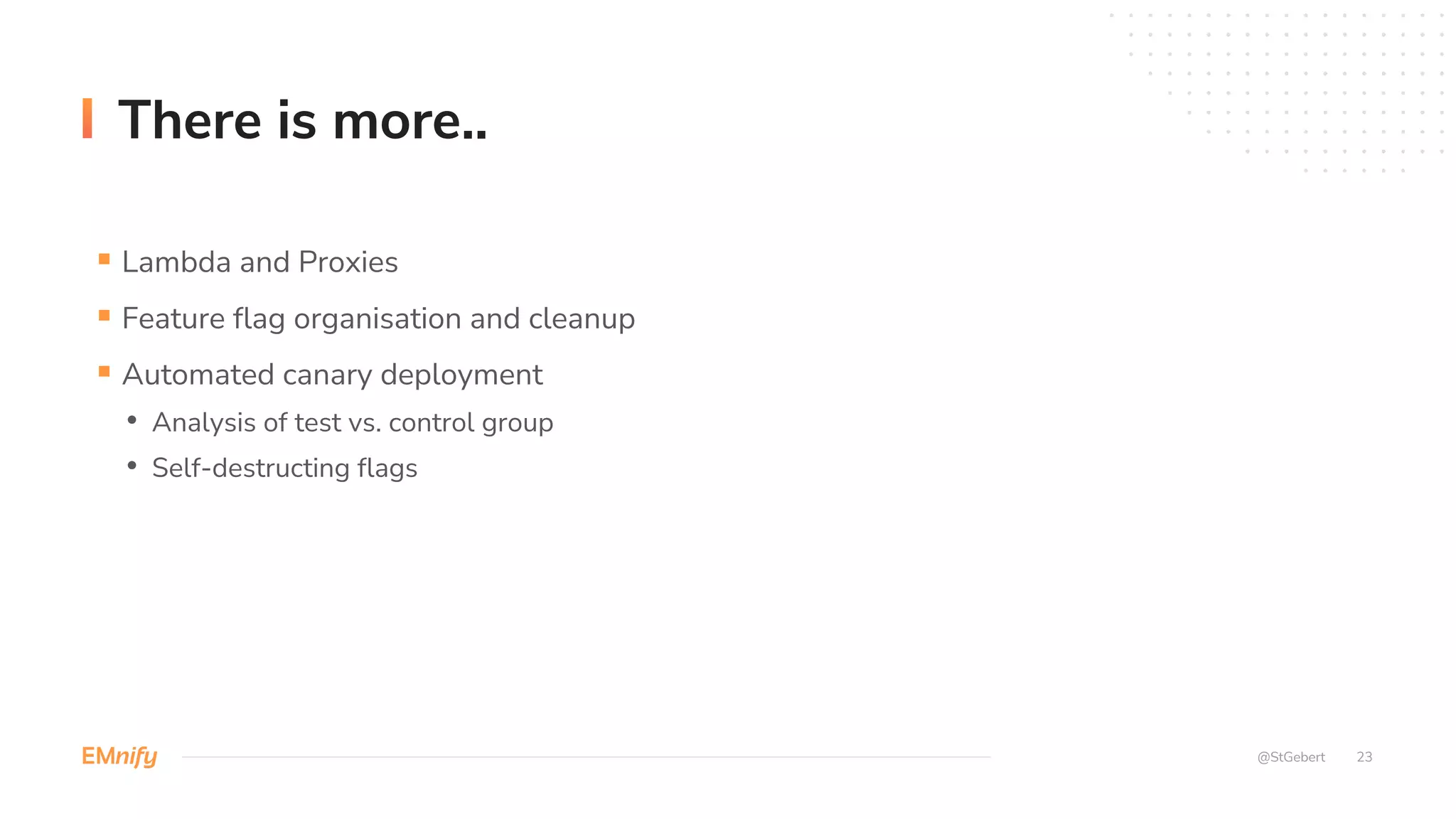23
There is more..
@StGebert
§ Lambda and Proxies
§ Feature flag organisation and cleanup
§ Automated canary deployment
• Analysis of test vs. control group
• Self-destructing flags
 