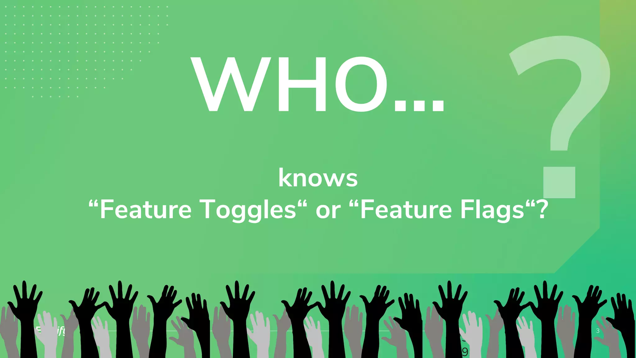 knows
“Feature Toggles“ or “Feature Flags“?
29.
09.
WHO...
 