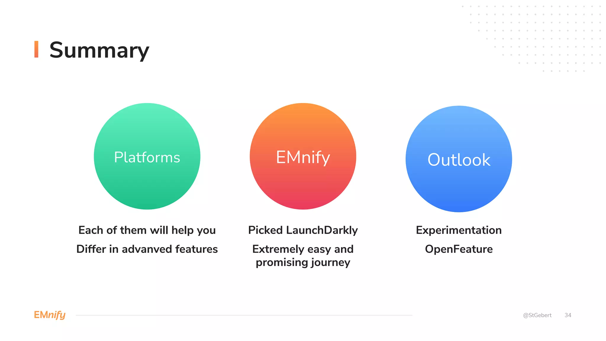 Summary
34
@StGebert
Each of them will help you
Differ in advanved features
Picked LaunchDarkly
Extremely easy and
promising journey
Experimentation
OpenFeature
Platforms Outlook
EMnify
 