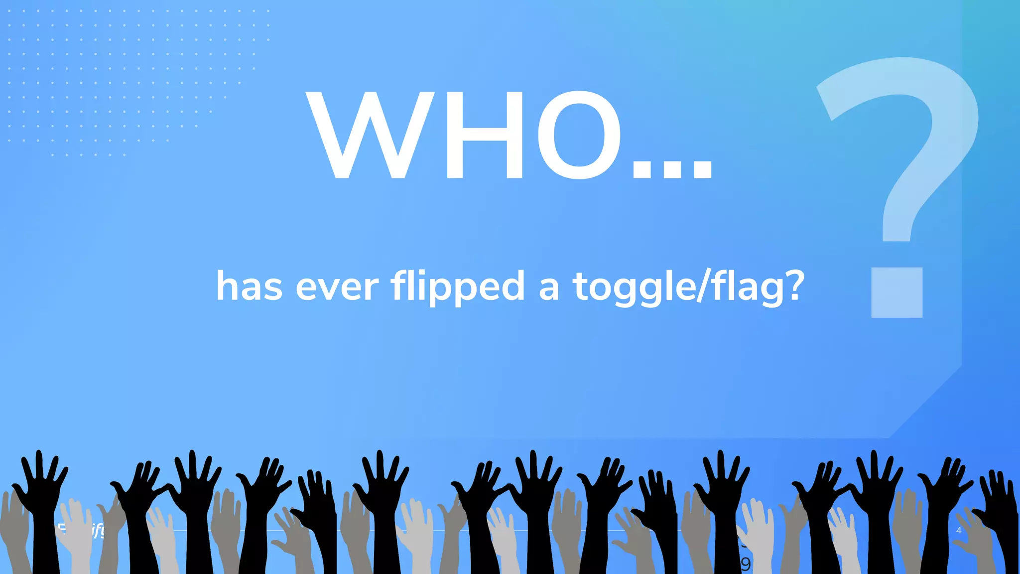 has ever flipped a toggle/flag?
29.
09.
WHO...
 