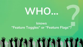 knows
“Feature Toggles“ or “Feature Flags“?
29.
09.
WHO...
 